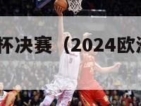 2024欧洲杯决赛（2024欧洲杯决赛时间）