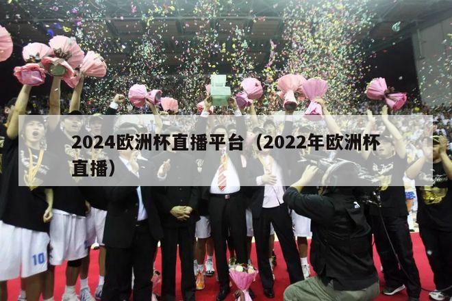 2024欧洲杯直播平台（2022年欧洲杯直播）