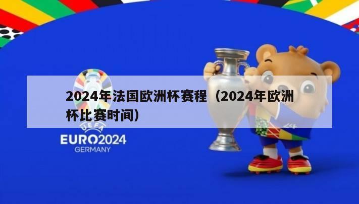 2024年法国欧洲杯赛程（2024年欧洲杯比赛时间）