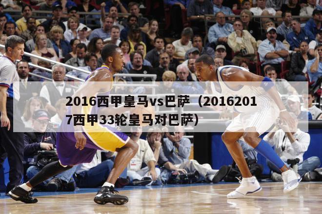 2016西甲皇马vs巴萨（20162017西甲33轮皇马对巴萨）