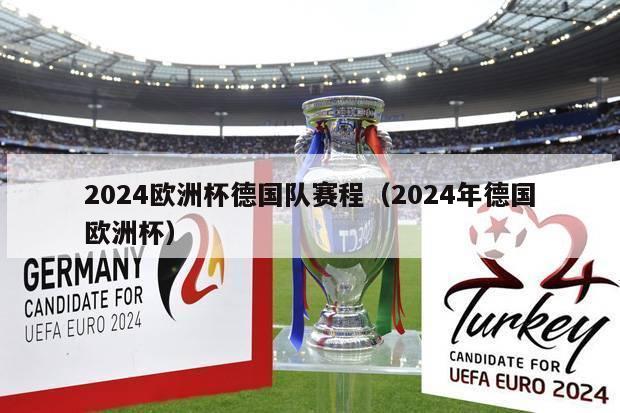 2024欧洲杯德国队赛程（2024年德国欧洲杯）