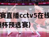 欧洲杯预选赛直播cctv5在线观看（欧洲杯直播 欧洲杯预选赛）