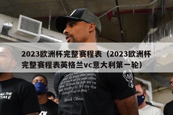 2023欧洲杯完整赛程表（2023欧洲杯完整赛程表英格兰vc意大利第一轮）