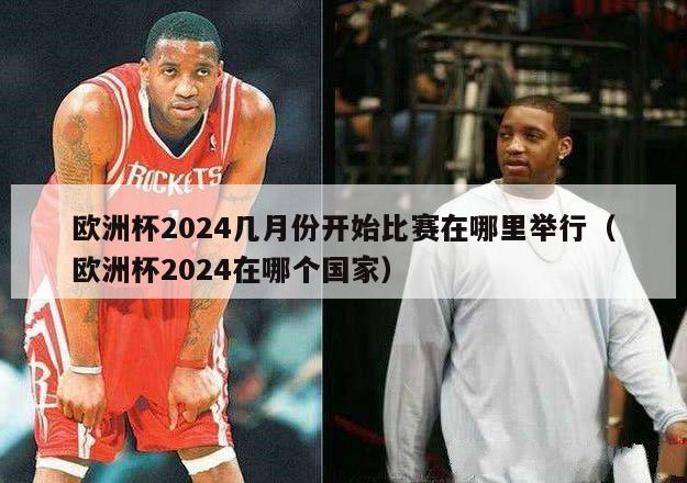 欧洲杯2024几月份开始比赛在哪里举行（欧洲杯2024在哪个国家）