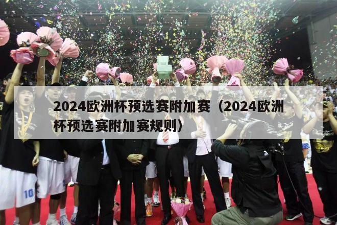 2024欧洲杯预选赛附加赛（2024欧洲杯预选赛附加赛规则）