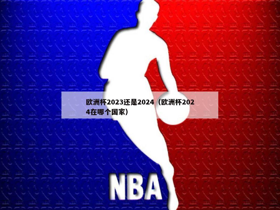 欧洲杯2023还是2024（欧洲杯2024在哪个国家）