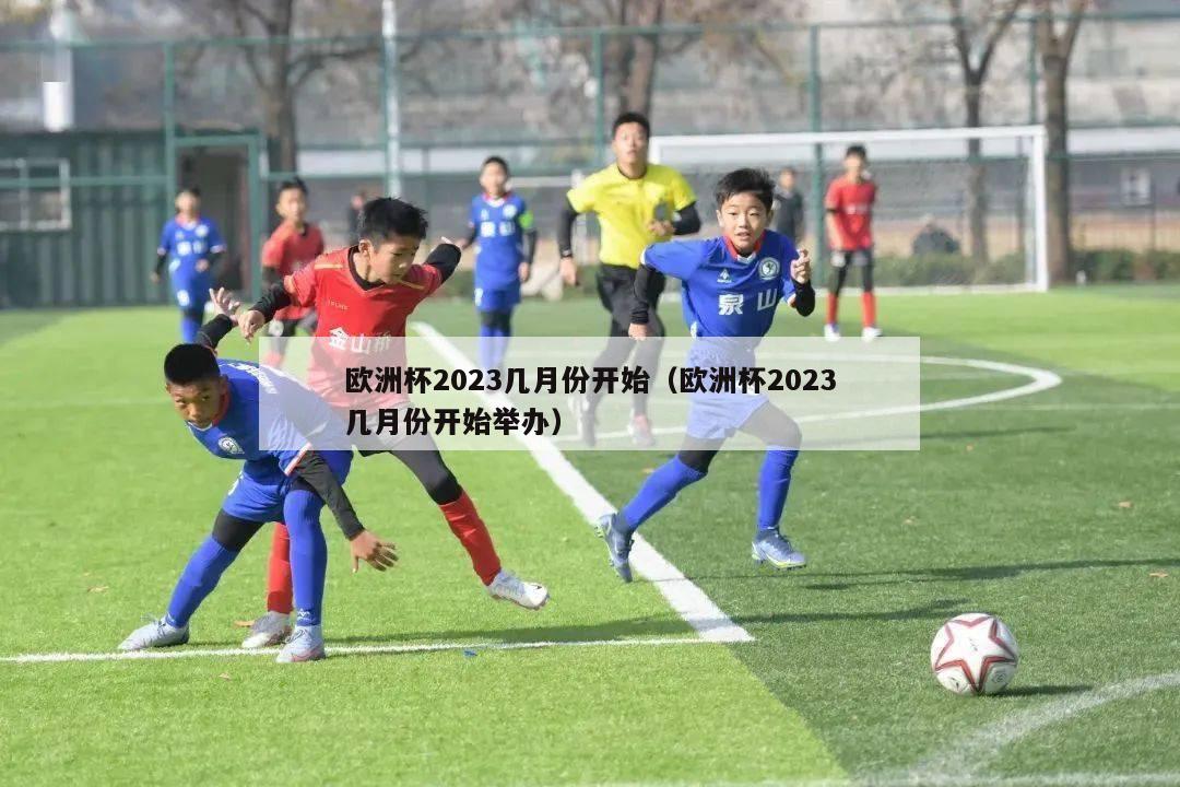 欧洲杯2023几月份开始（欧洲杯2023几月份开始举办）