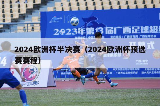 2024欧洲杯半决赛（2024欧洲杯预选赛赛程）