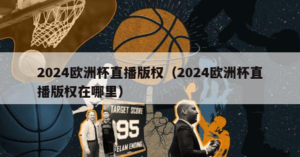 2024欧洲杯直播版权（2024欧洲杯直播版权在哪里）