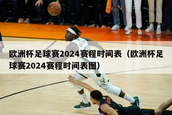 欧洲杯足球赛2024赛程时间表（欧洲杯足球赛2024赛程时间表图）