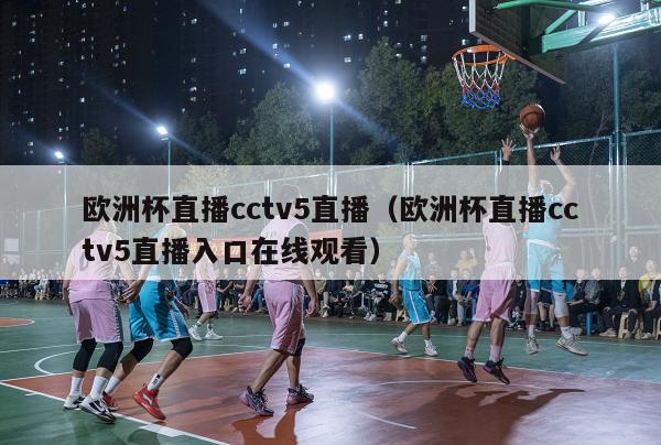 欧洲杯直播cctv5直播（欧洲杯直播cctv5直播入口在线观看）