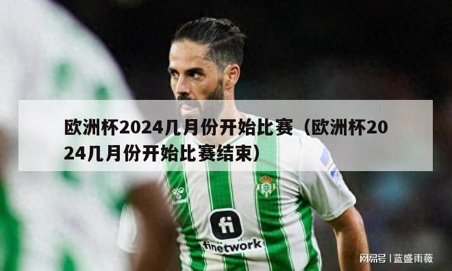 欧洲杯2024几月份开始比赛（欧洲杯2024几月份开始比赛结束）