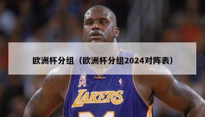 欧洲杯分组（欧洲杯分组2024对阵表）