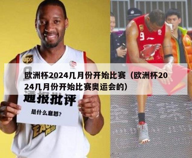 欧洲杯2024几月份开始比赛（欧洲杯2024几月份开始比赛奥运会的）