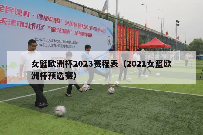 女篮欧洲杯2023赛程表（2021女篮欧洲杯预选赛）