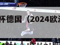 2024欧洲杯德国（2024欧洲杯德国战绩）